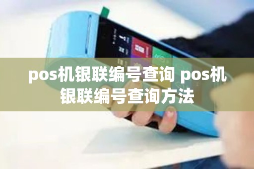 pos机银联编号查询 pos机银联编号查询方法