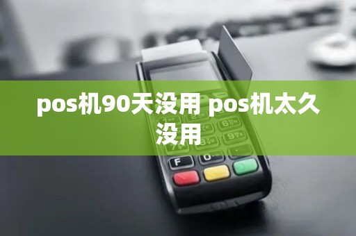 pos机90天没用 pos机太久没用