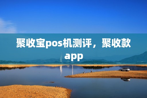 聚收宝pos机测评，聚收款app