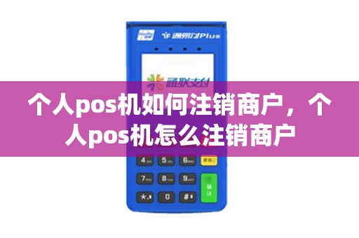 个人pos机如何注销商户，个人pos机怎么注销商户