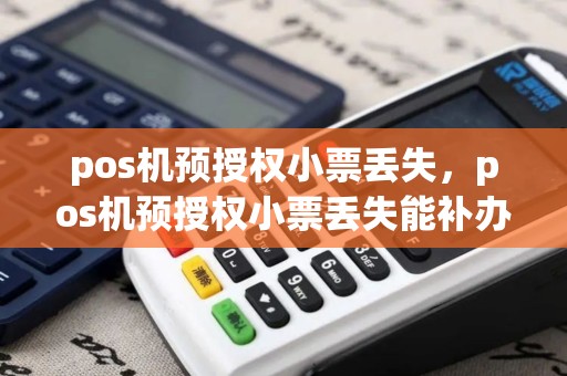 pos机预授权小票丢失，pos机预授权小票丢失能补办吗