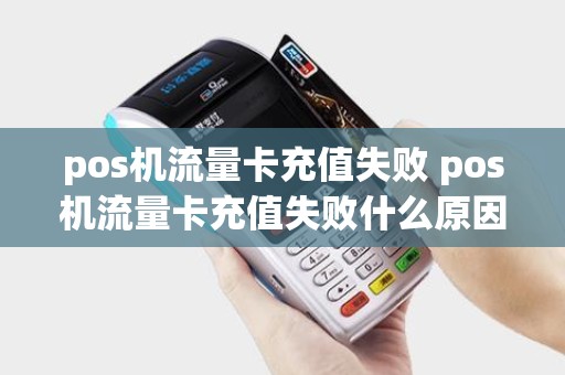 pos机流量卡充值失败 pos机流量卡充值失败什么原因