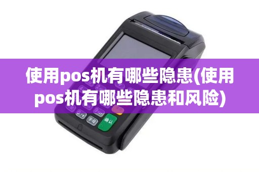 使用pos机有哪些隐患(使用pos机有哪些隐患和风险)