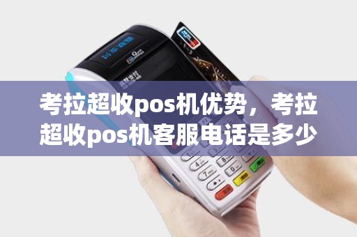 考拉超收pos机优势，考拉超收pos机客服电话是多少