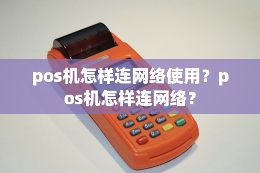 pos机怎样连网络使用？pos机怎样连网络？