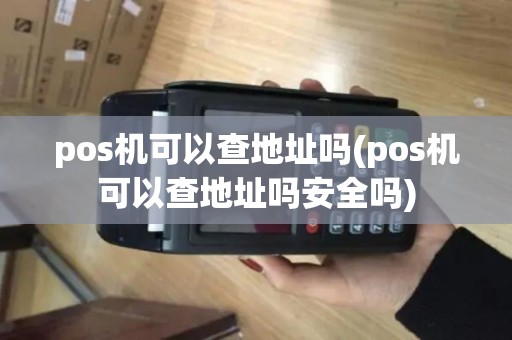 pos机可以查地址吗(pos机可以查地址吗安全吗)