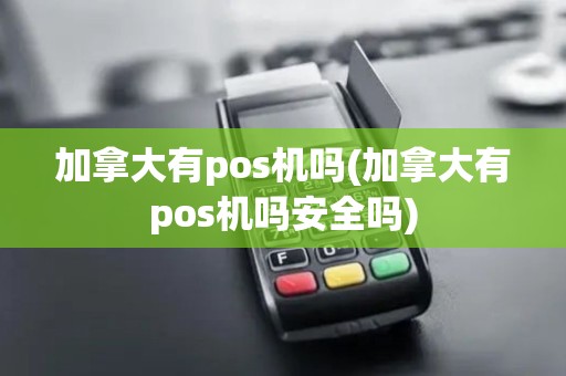 加拿大有pos机吗(加拿大有pos机吗安全吗)
