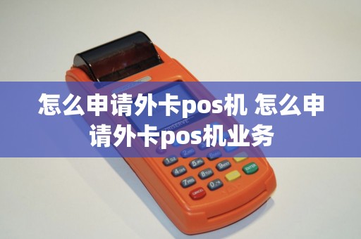 怎么申请外卡pos机 怎么申请外卡pos机业务