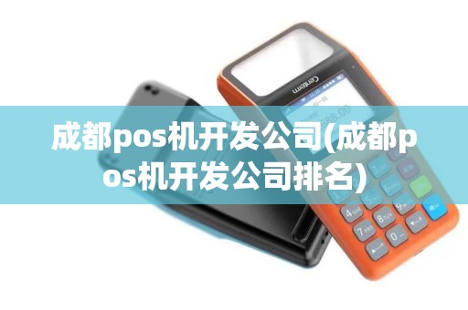 成都pos机开发公司(成都pos机开发公司排名)