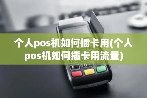 个人pos机如何插卡用(个人pos机如何插卡用流量)