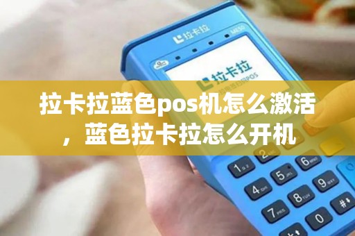 拉卡拉蓝色pos机怎么激活，蓝色拉卡拉怎么开机