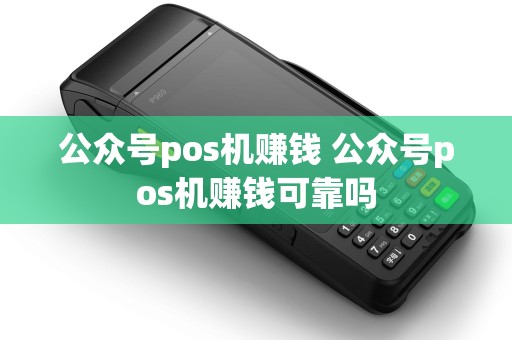 公众号pos机赚钱 公众号pos机赚钱可靠吗