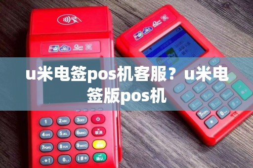 u米电签pos机客服？u米电签版pos机