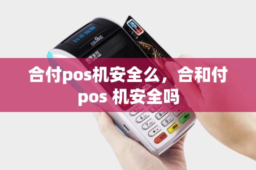 合付pos机安全么，合和付pos 机安全吗