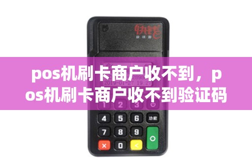 pos机刷卡商户收不到，pos机刷卡商户收不到验证码
