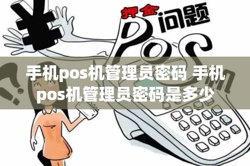 手机pos机管理员密码 手机pos机管理员密码是多少