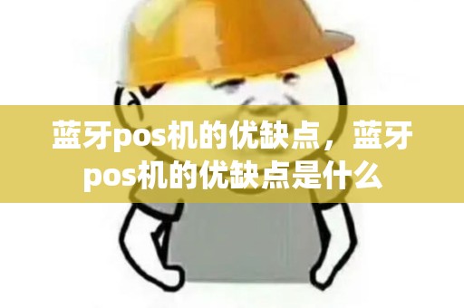 蓝牙pos机的优缺点，蓝牙pos机的优缺点是什么