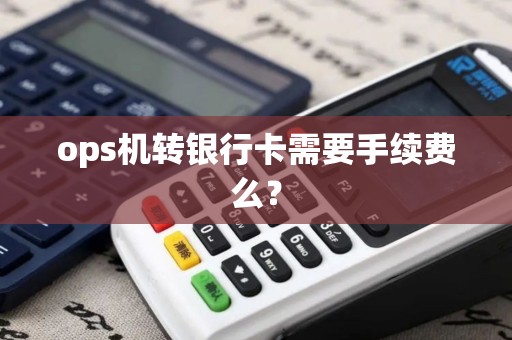 ops机转银行卡需要手续费么？