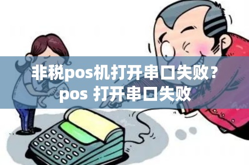 非税pos机打开串口失败？pos 打开串口失败