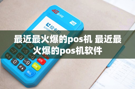 最近最火爆的pos机 最近最火爆的pos机软件
