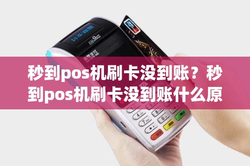 秒到pos机刷卡没到账？秒到pos机刷卡没到账什么原因