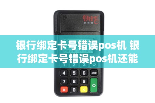 银行绑定卡号错误pos机 银行绑定卡号错误pos机还能用吗