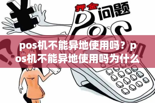 pos机不能异地使用吗？pos机不能异地使用吗为什么