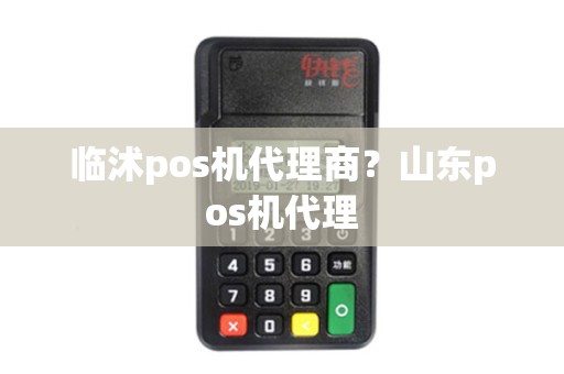 临沭pos机代理商？山东pos机代理