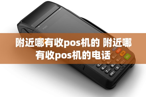 附近哪有收pos机的 附近哪有收pos机的电话