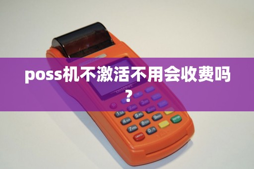 poss机不激活不用会收费吗？