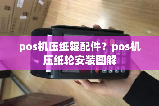 pos机压纸辊配件？pos机压纸轮安装图解