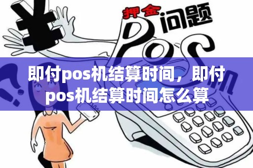 即付pos机结算时间，即付pos机结算时间怎么算