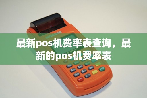 最新pos机费率表查询，最新的pos机费率表