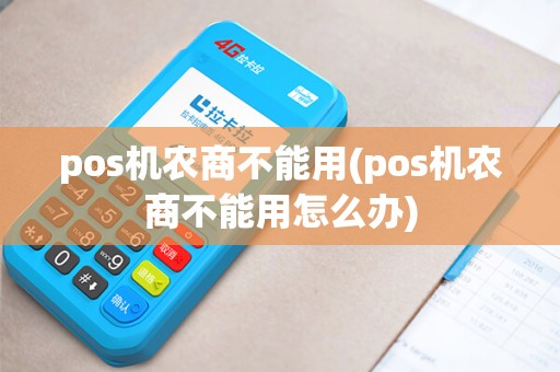 pos机农商不能用(pos机农商不能用怎么办)