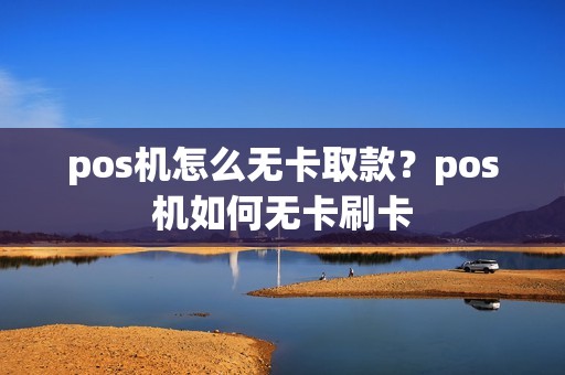 pos机怎么无卡取款？pos机如何无卡刷卡