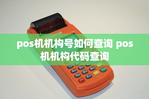 pos机机构号如何查询 pos机机构代码查询