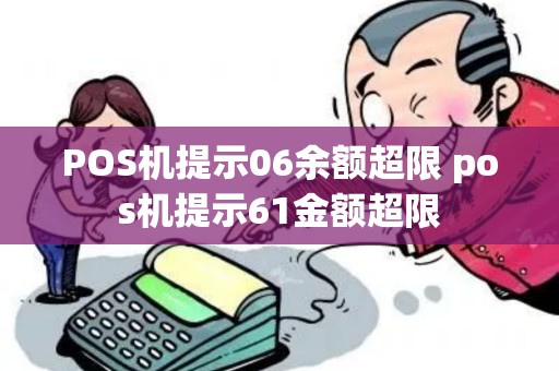 POS机提示06余额超限 pos机提示61金额超限