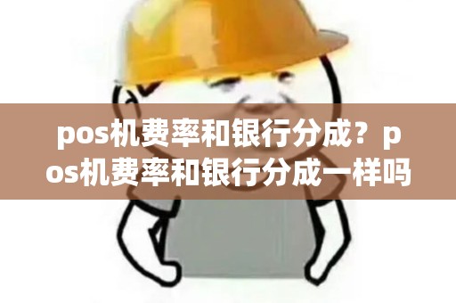pos机费率和银行分成？pos机费率和银行分成一样吗