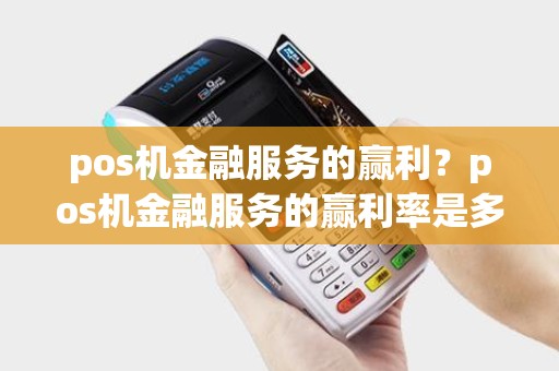 pos机金融服务的赢利？pos机金融服务的赢利率是多少