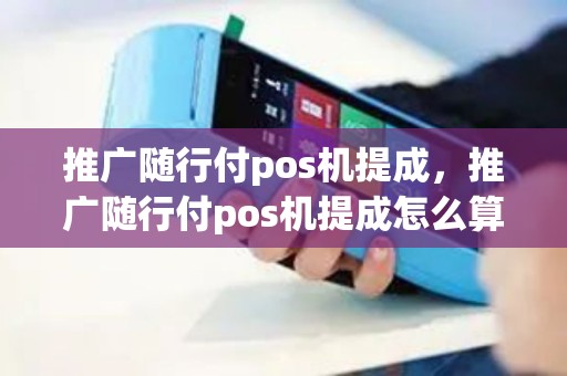 推广随行付pos机提成，推广随行付pos机提成怎么算