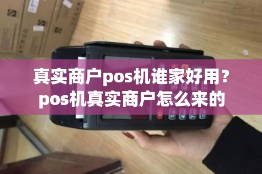 真实商户pos机谁家好用？pos机真实商户怎么来的