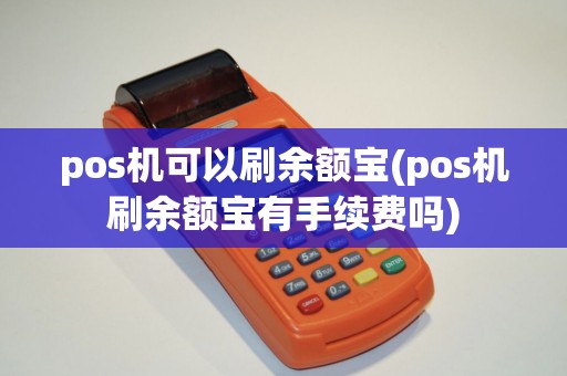 pos机可以刷余额宝(pos机刷余额宝有手续费吗)