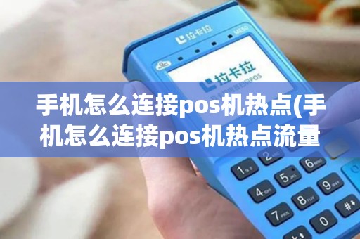手机怎么连接pos机热点(手机怎么连接pos机热点流量)