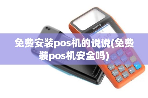 免费安装pos机的说说(免费装pos机安全吗)
