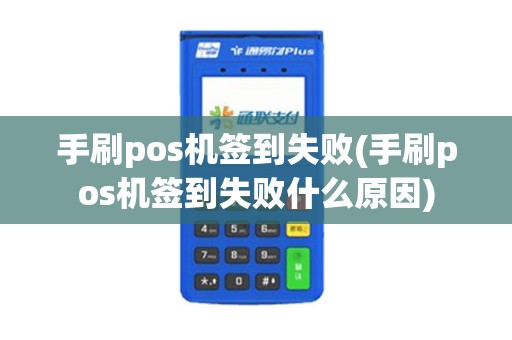 手刷pos机签到失败(手刷pos机签到失败什么原因)