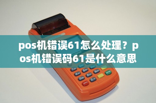 pos机错误61怎么处理？pos机错误码61是什么意思