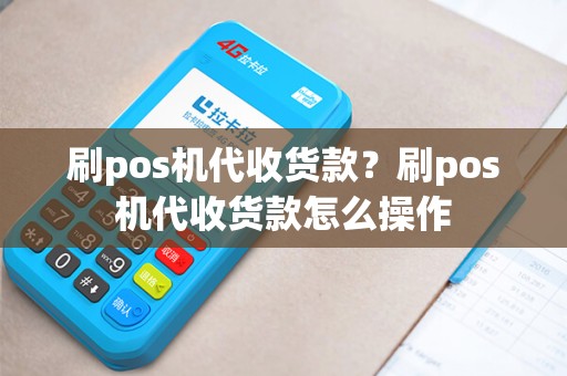 刷pos机代收货款？刷pos机代收货款怎么操作