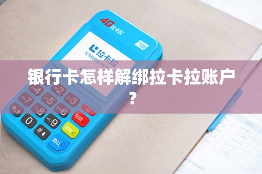 银行卡怎样解绑拉卡拉账户？