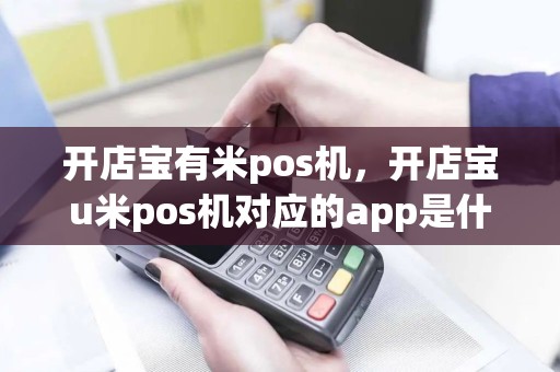 开店宝有米pos机，开店宝u米pos机对应的app是什么