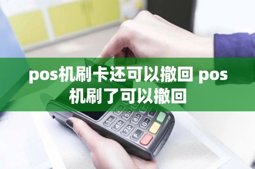 pos机刷卡还可以撤回 pos机刷了可以撤回